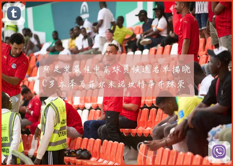 环足奖最佳中东球员候选名单揭晓C罗本泽马菲尔米诺坎特争夺殊荣