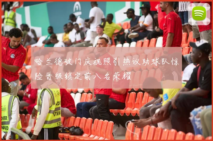 哈兰德破门庆祝照引热议助球队惊险晋级锁定前八名荣耀