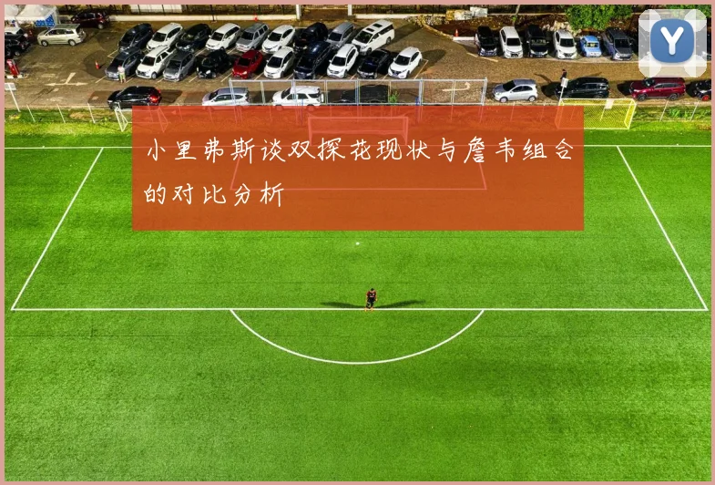 小里弗斯谈双探花现状与詹韦组合的对比分析