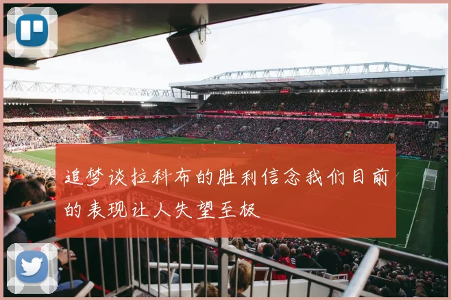 追梦谈拉科布的胜利信念我们目前的表现让人失望至极