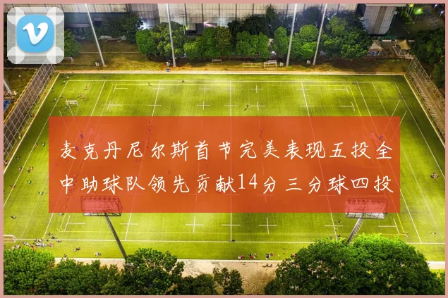 麦克丹尼尔斯首节完美表现五投全中助球队领先贡献14分三分球四投全中