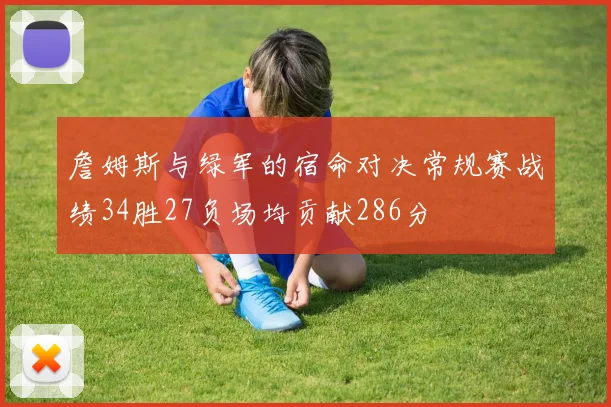 詹姆斯与绿军的宿命对决常规赛战绩34胜27负场均贡献286分