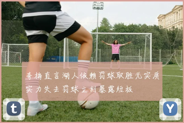 夸梅直言湖人依赖罚球取胜无实质实力失去罚球立刻暴露短板