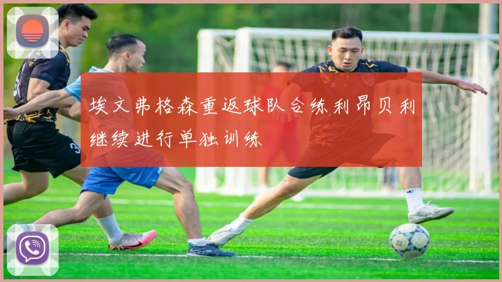 埃文弗格森重返球队合练利昂贝利继续进行单独训练