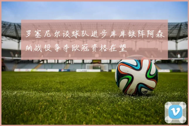 罗塞尼尔谈球队进步库库缺阵阿森纳战役争夺欧冠资格在望