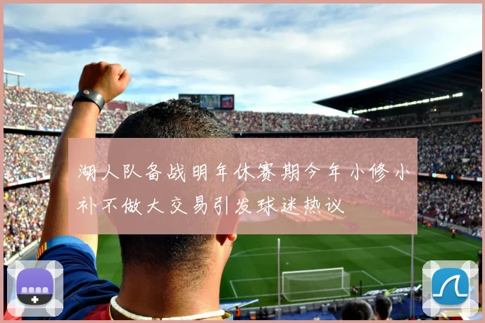 湖人队备战明年休赛期今年小修小补不做大交易引发球迷热议