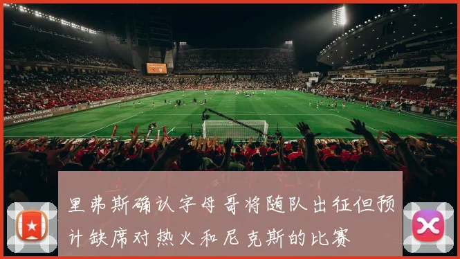 里弗斯确认字母哥将随队出征但预计缺席对热火和尼克斯的比赛