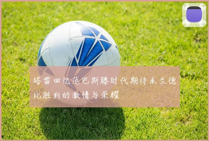 塔雷回忆范巴斯滕时代期待米兰德比胜利的激情与荣耀