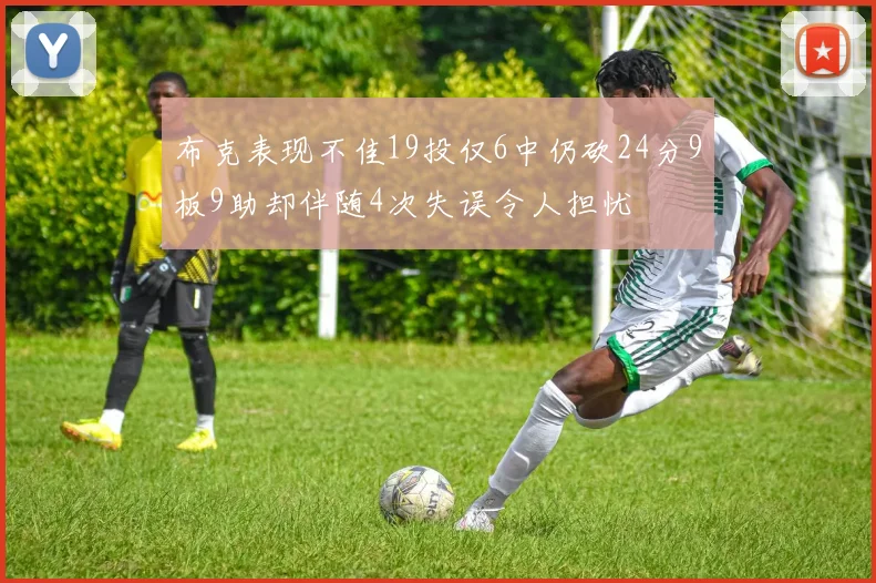 布克表现不佳19投仅6中仍砍24分9板9助却伴随4次失误令人担忧