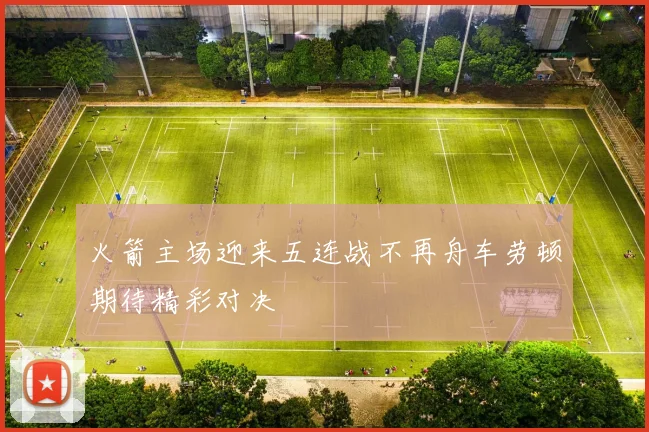 火箭主场迎来五连战不再舟车劳顿期待精彩对决