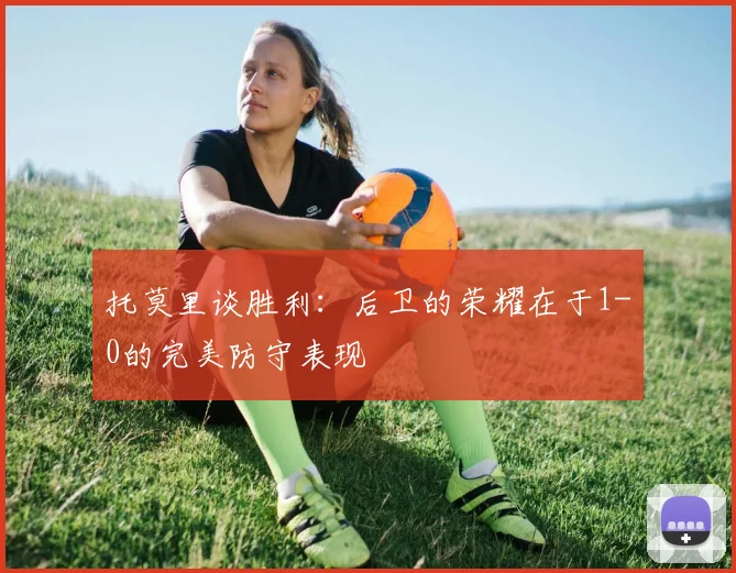 托莫里谈胜利：后卫的荣耀在于1-0的完美防守表现