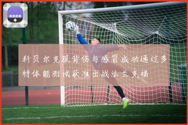 科贝尔克服背伤与感冒成功通过多特体能测试获准出战法兰克福