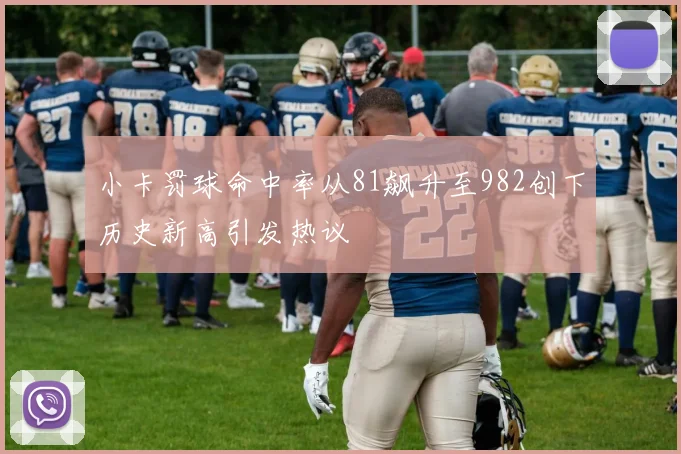 小卡罚球命中率从81飙升至982创下历史新高引发热议