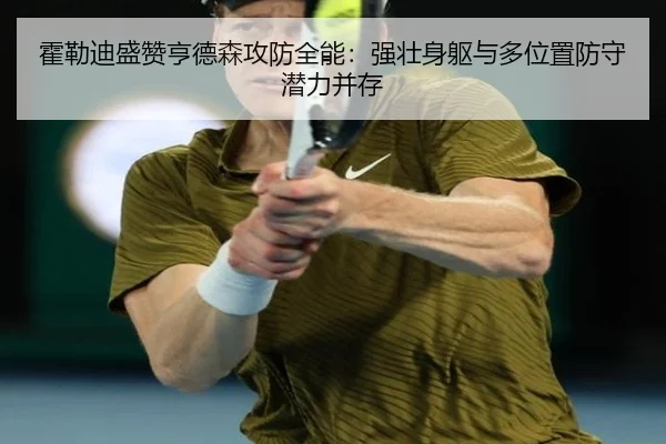 霍勒迪盛赞亨德森攻防全能：强壮身躯与多位置防守潜力并存 | MK